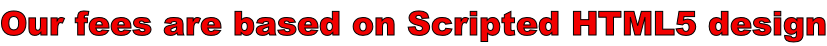 Our fees are based on Scripted HTML5 design